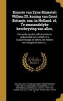Komste Van Zyne Majesteit Willem III. Koning Van Groot Britanje, Enz. in Holland, Of, Te Omstandelyke Beschryving Van Alles,: Het Welke Op Des Zelfs Komste En Geduurende Zyn Verblyf, In's Graavenhaage 1149430702 Book Cover