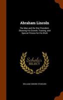 Abraham Lincoln: The True Story of a Great Life. Showing the Inner Growth, Special Training, and Peculiar Fitness of the Man for His Work 1172236283 Book Cover