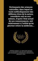 Dictionnaire des sciences naturelles, dans lequel on traite m�thodiquement des diff�rens �tres de la nature, consid�r�s soit en eux-m�mes, d'apr�s l'�tat actuel de nos connoissances, soit relativement 136184082X Book Cover