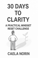 30 Days to Clarity. A Practical Mindset Reset Challenge: Change your mind. Change your life. B0F9DNWMR8 Book Cover