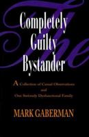 The Completely Guilty Bystander: A Collection of Casual Observations and One Seriously Dysfunctional Family 0595093604 Book Cover