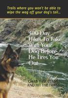 300 Day Hikes To Take With Your Dog Before He Tires You Out: Trails where you won’t be able to wipe the wag off your dog’s tail 1935771396 Book Cover