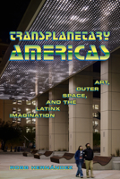 Transplanetary Americas: Art, Outer Space, and the Latinx Imagination 1478039221 Book Cover