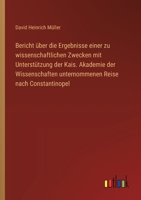 Bericht über die Ergebnisse einer zu wissenschaftlichen Zwecken mit Unterstützung der Kais. Akademie der Wissenschaften unternommenen Reise nach Constantinopel (German Edition) 3368396072 Book Cover