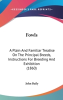Fowls: A Plain And Familiar Treatise On The Principal Breeds, Instructions For Breeding And Exhibition 1279040343 Book Cover