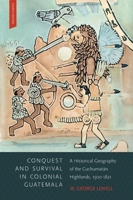 Conquest and Survival in Colonial Guatemala: A Historical Geography of the Cuchumatan Highlands, 1500-1821 0773545271 Book Cover