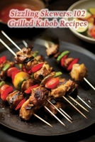 Sizzling Skewers: 102 Grilled Kabob Recipes B0CP4JSK4W Book Cover