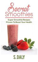 Secret Smoothies: Super Smoothie Recipes Proven to Boost Your Health 1534618902 Book Cover