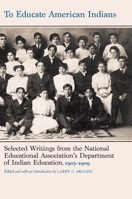 To Educate American Indians: Selected Writings from the National Education Association's Department of Indian Education, 1905-1909 1496240456 Book Cover