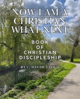 NOW I AM A CHRISTIAN WHAT NEXT: Book of Christian Discipleship B0H6SWZV2J Book Cover
