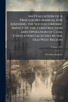 An Evaluation of a Procedures Manual for Assessing the Socioeconomic Impact of the Construction and Operation of Coal Utilization Facilities in the Old West Region Volume 1975 1172565481 Book Cover