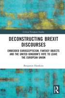 Deconstructing Brexit Discourses: Embedded Euroscepticism, Fantasy Objects and the United Kingdom's Vote to Leave the European Union 1032070129 Book Cover