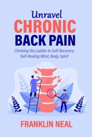 Unravel Chronic Back Pain: Climbing the Ladder to Self-Recovery Self-Healing Mind, Body, Spirit B0CDNMNT6W Book Cover