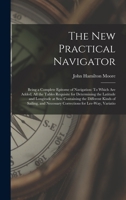 The New Practical Navigator: Being a Complete Epitome of Navigation: To Which Are Added, All the Tables Requisite for Determining the Latitude and ... Necessary Corrections for Lee-Way, Variatio 1016571054 Book Cover