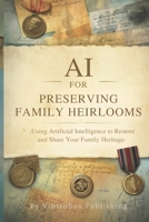 AI for Preserving Family Heirlooms: Using Artificial Intelligence to Document, Restore, and Share Your Family Heritage B0H8NKNBZ4 Book Cover