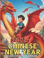 Chinese New Year 2024 Activity Book For Kids: Lunar New Year Adventures in the Year of the Dragon! Explore the Wonders of the Chinese Zodiac, Celebrate Happy New Year 2024 B0CR4G2VVG Book Cover