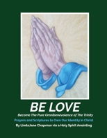 Be Love: Become The Pure Omnibenevolence of The Trinity: Become The Pure Omnibenevolence of The Trinity: Become The Pure Omnibenevolence B0DTGYX7FK Book Cover
