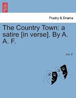 The Country Town: a satire [in verse]. By A. A. F. 1241535876 Book Cover