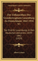 Der Zollanschluss Des Grossherzogtums Luxemburg An Deutschland, 1842-1918 V1: Der Eintritt Luxemburgs In Den Deutschen Zollverein, 1839-1842 (1919) 1147235252 Book Cover