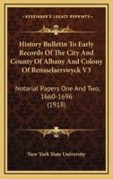 History Bulletin To Early Records Of The City And County Of Albany And Colony Of Rensselaerswyck V3: Notarial Papers One And Two, 1660-1696 1166491161 Book Cover