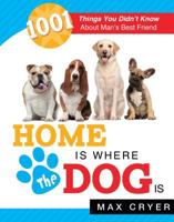 Home is Where the Dog Is: 1001 Things You Didn't Know About Man's Best Friend 1462112668 Book Cover