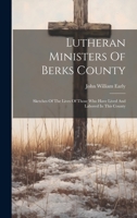 Lutheran Ministers Of Berks County: Sketches Of The Lives Of Those Who Have Lived And Labored In This County 1020567465 Book Cover