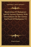 Illustrations Of Shakspeare And Of Ancient Manners With Dissertations On The Clowns And Fools Of Shakspeare Part One 1162747005 Book Cover