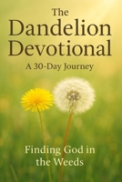 The Dandelion Devotional: A 30-Day Journey Finding God in the Weeds B0FQTYTG9C Book Cover