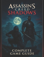 Assassin's Creed Shadows Complete Game Guide : Walkthrough, Tips, Tricks, Strategies and All You Need to Know B0F5P1B61P Book Cover