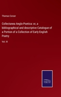 Collectanea Anglo-Poetica: or, a bibliographical and descriptive Catalogue of a Portion of a Collection of Early English Poetry: Vol. III 3752530766 Book Cover