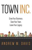 Town Inc.: Grow Your Business. Save Your Town. Leave Your Legacy 0996688900 Book Cover