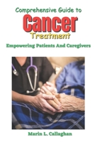 Comprehensive Guide to Cancer Treatment: Empowering Patients And Caregivers B0C9KMC933 Book Cover