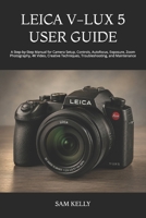 LEICA V-LUX 5 USER GUIDE: A Step-by-Step Manual for Camera Setup, Controls, Autofocus, Exposure, Zoom Photography, 4K Video, Creative Techniques, Troubleshooting, and Maintenance B0HC2Z69K8 Book Cover