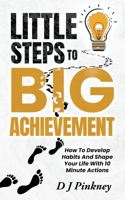 Little Steps To Big Achievement: How To Develop Habits And Shape Your Life With 10 Minute Actions B0C1J5J36X Book Cover