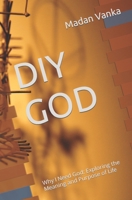 DIY GOD: Why I Need God: Exploring the Meaning and Purpose of Life B0BW32R3YB Book Cover