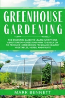Greenhouse Gardening: The Essential Guide to Learn Everything About Greenhouses and How to Easily DIY to Produce Homegrown Fresh and Healthy Vegetables, Herbs, and Fruits 1513671707 Book Cover