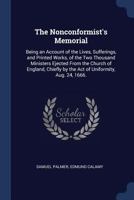 The Nonconformist's Memorial: Being an Account of the Lives, Sufferings, and Printed Works, of the Two Thousand Ministers Ejected from the Church of England, Chiefly by the Act of Uniformity, Aug. 24, 1144477263 Book Cover