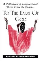 A Collection of Inspirational Verse from the Heart ...To The Ears of God 1257153161 Book Cover