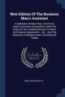 New Edition Of The Business Man's Assistant: A Collection Of More Than 100 Forms Used In Business Transactions, With The Rules Of Law, Enabling ... Complete Guide, Consisting Of Tables 1377124126 Book Cover