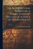 The Supernatural in Nature, a Verification by Free Use of Science [By J.W. Reynolds] 1022494538 Book Cover