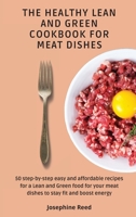 The Healthy Lean and Green Cookbook for Meat Dishes: 50 step-by-step easy and affordable recipes for a Lean and Green food for your meat dishes to stay fit and boost energy 1802772383 Book Cover