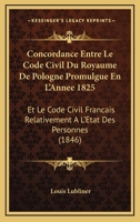 Concordance Entre Le Code Civil Du Royaume De Pologne Promulgue En L'Annee 1825: Et Le Code Civil Francais Relativement A L'Etat Des Personnes (1846) 1161000348 Book Cover