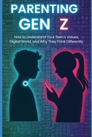 Parenting Gen Z: How to Understand Your Teen's Values, Digital World, and Why They Think Differently B0H918PBZN Book Cover