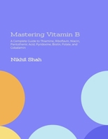 Mastering Vitamin B: A Complete Guide to Thiamine, Riboflavin, Niacin, Pantothenic Acid, Pyridoxine, Biotin, Folate, and Cobalamin (Nik Shah Vitamins & Minerals Series) B0DQ8QK1N4 Book Cover