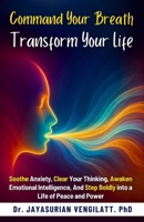 COMMAND YOUR BREATH, TRANSFORM YOUR LIFE: Soothe Anxiety, Clear Your Thinking, Awaken Emotional Intelligence,And Step Boldly into a Life of Peace and Power B0FNJWFNSP Book Cover