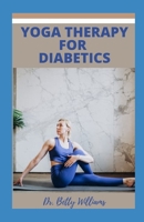 YOGA THERAPY FOR DIABETIC: UNDERSTANDING YOGA THERAPY, YOGA POSES AND POSTURE TO HELP REVERSE CHRONIC DIABETES B09TDW94LC Book Cover