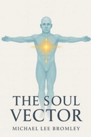 The Soul Vector: A Mathematical Model of Alignment, Consciousness, and Human Experience (The Soul Vector Series) B0G4GMVLKR Book Cover