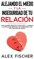 Alejando el Miedo y la Inseguridad de tu Relación: Cómo sentirte seguro en tu relación y a Superar las Emociones Negativas que te Previenen Vivir una Vida Plena en Pareja 164694416X Book Cover