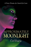 Approximately Moonlight: A FEVER DREAM OF A SEARCH FOR LOVE B0FQTSGPRF Book Cover