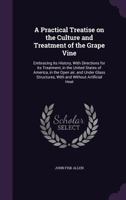 A Practical Treatise on the Culture and Treatment of the Grape Vine: Embracing Its History, with Directions for Its Treatment, in the United States of America, in the Open Air, and Under Glass Structu 1359430210 Book Cover